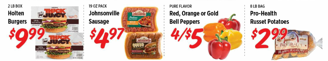2 pound box Holten Burgers $9.99. 19 oz pack Johnsonville Sausage $4.97. Red, Orange, or Gold Bell Peppers 4 for $5. 8 pound bag Pro-Health Russet Potatoes $2.99