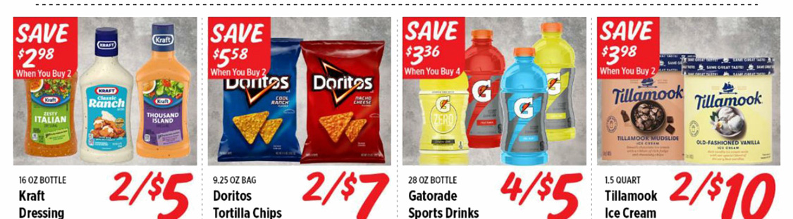 Kraft Dressing 2 for $5. Doritos Tortilla Chips 2 for $7. Gatorade Sports Drinks 4 for $5. Tillamook Ice Cream 2 for $10.